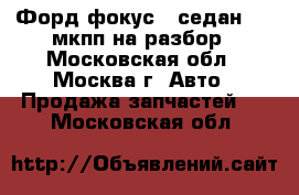 Форд фокус 1 седан 1.6 мкпп на разбор - Московская обл., Москва г. Авто » Продажа запчастей   . Московская обл.